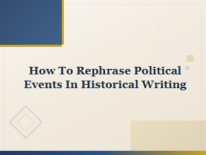 How to Rephrase Political Events in Historical Writing Effectively